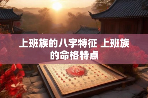 上班族的八字特征 上班族的命格特点