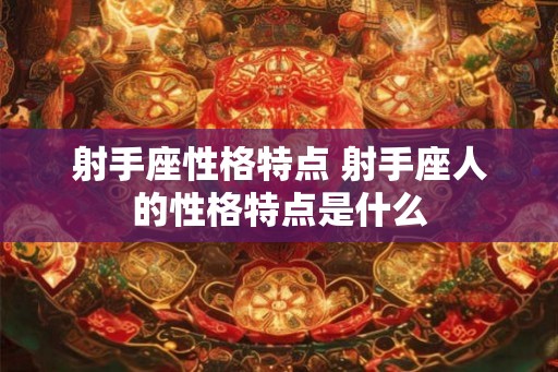 射手座性格特点 射手座人的性格特点是什么