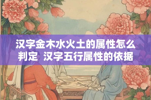 汉字金木水火土的属性怎么判定  汉字五行属性的依据标准是什么