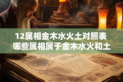 12属相金木水火土对照表 哪些属相属于金木水火和土 12属相金木水火土对照表 哪些属相属于金木水火和土