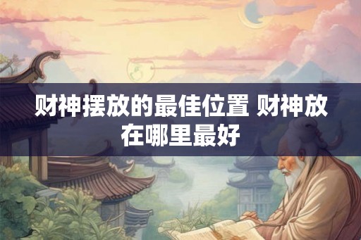 财神摆放的最佳位置 财神放在哪里最好