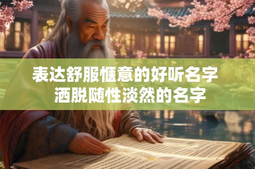 表达舒服惬意的好听名字 洒脱随性淡然的名字 表达舒服惬意的好听名字 洒脱随性淡然的名字
