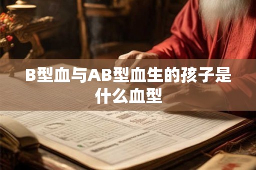 B型血与AB型血生的孩子是什么血型