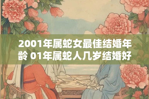 2001年属蛇女最佳结婚年龄 01年属蛇人几岁结婚好