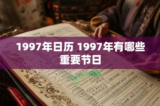 1997年日历 1997年有哪些重要节日 1997年日历 1997年有哪些重要节日