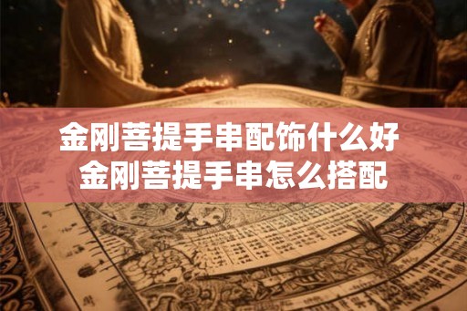金刚菩提手串配饰什么好 金刚菩提手串怎么搭配