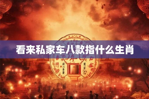 看来私家车八款指什么生肖