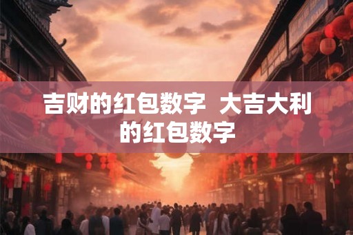 吉财的红包数字  大吉大利的红包数字