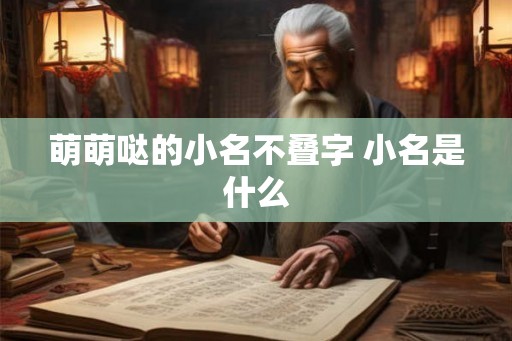 萌萌哒的小名不叠字 小名是什么