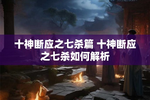 十神断应之七杀篇 十神断应之七杀如何解析