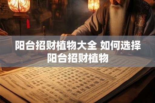 阳台招财植物大全 如何选择阳台招财植物
