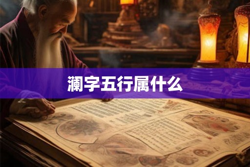 澜字五行属什么 澜字五行属什么