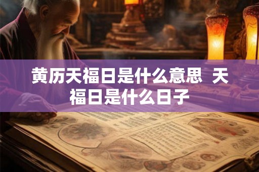 黄历天福日是什么意思  天福日是什么日子