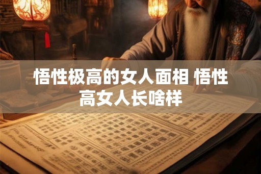 悟性极高的女人面相 悟性高女人长啥样