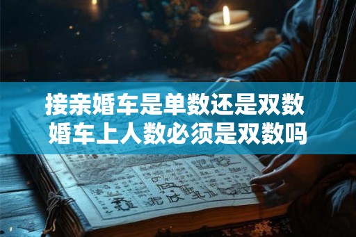 接亲婚车是单数还是双数 婚车上人数必须是双数吗