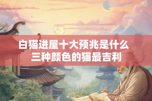 白猫进屋十大预兆是什么  三种颜色的猫最吉利