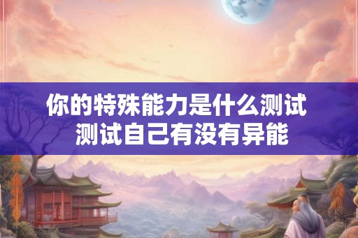 你的特殊能力是什么测试  测试自己有没有异能