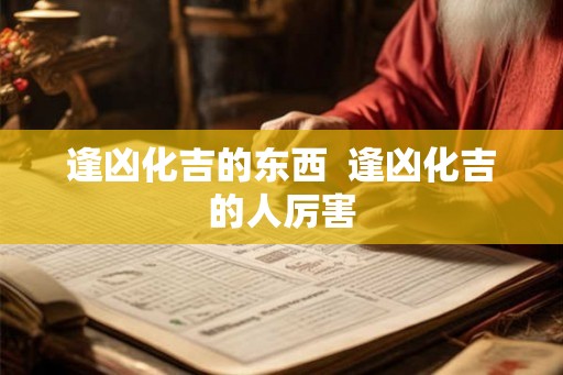 逢凶化吉的东西  逢凶化吉的人厉害