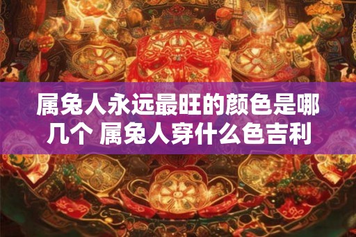 属兔人永远最旺的颜色是哪几个 属兔人穿什么色吉利