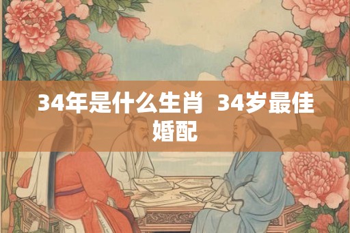 34年是什么生肖  34岁最佳婚配