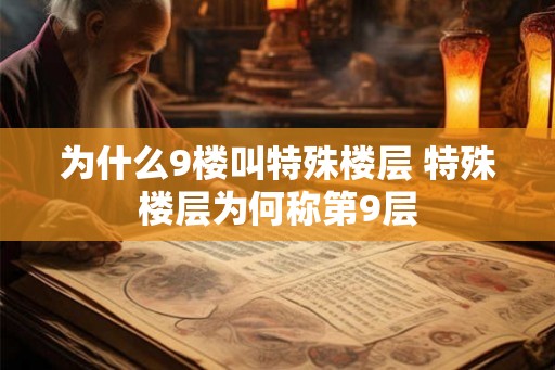 为什么9楼叫特殊楼层 特殊楼层为何称第9层 为什么9楼叫特殊楼层 特殊楼层为何称第9层