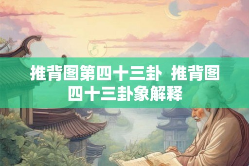 推背图第四十三卦  推背图四十三卦象解释