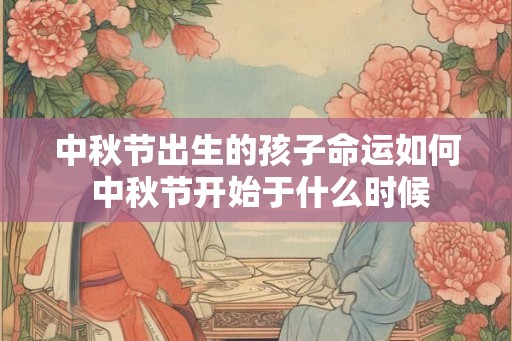 中秋节出生的孩子命运如何 中秋节开始于什么时候