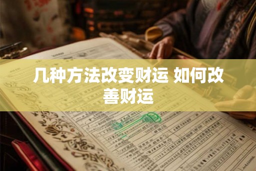 几种方法改变财运 如何改善财运 几种方法改变财运 如何改善财运