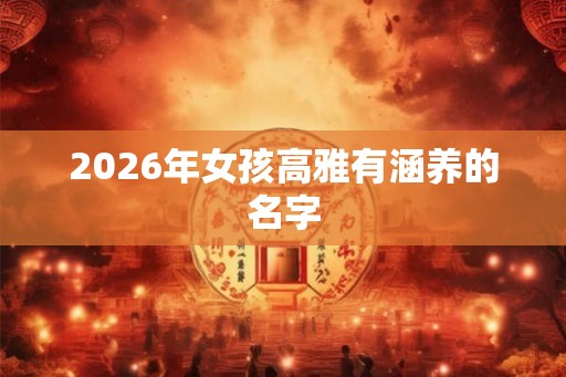 2026年女孩高雅有涵养的名字