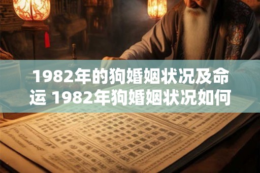 1982年的狗婚姻状况及命运 1982年狗婚姻状况如何 1982年的狗婚姻状况及命运 1982年狗婚姻状况如何