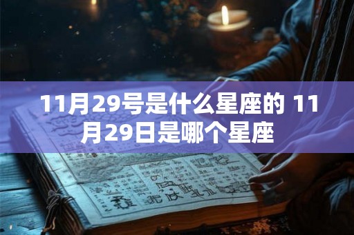 11月29号是什么星座的 11月29日是哪个星座 11月29号是什么星座的 11月29日是哪个星座
