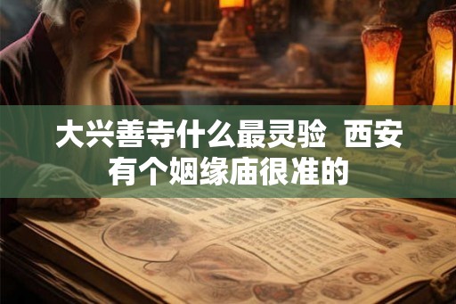 大兴善寺什么最灵验  西安有个姻缘庙很准的