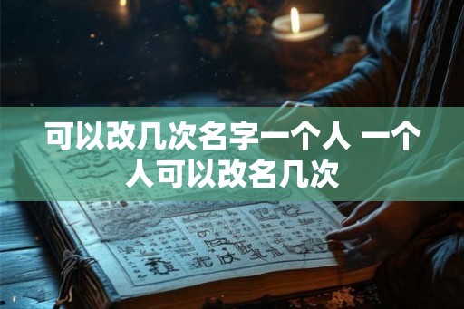 可以改几次名字一个人 一个人可以改名几次