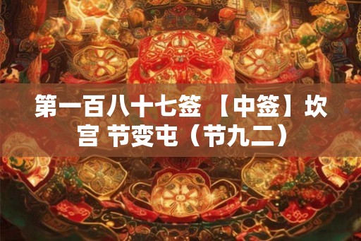 第一百八十七签 【中签】坎宫 节变屯（节九二）