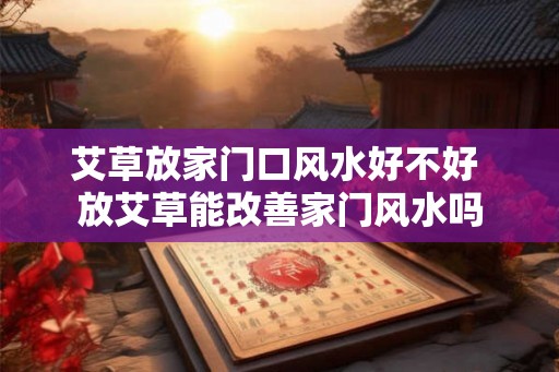艾草放家门口风水好不好 放艾草能改善家门风水吗
