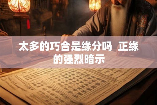 太多的巧合是缘分吗  正缘的强烈暗示