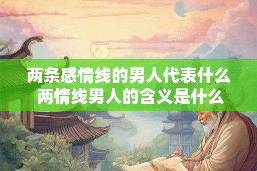 两条感情线的男人代表什么 两情线男人的含义是什么