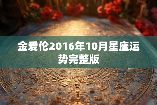 金爱伦2016年10月星座运势完整版 金爱伦2016年10月星座运势完整版