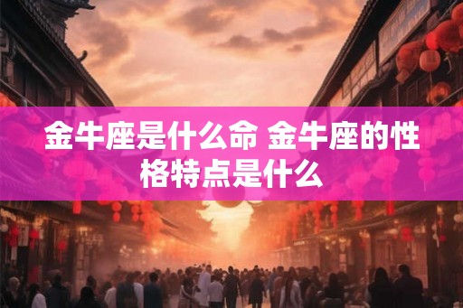 金牛座是什么命 金牛座的性格特点是什么