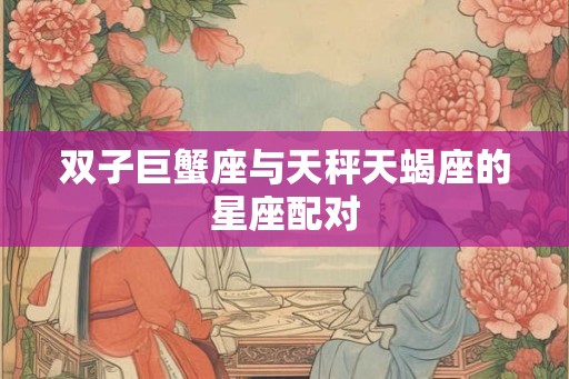 双子巨蟹座与天秤天蝎座的星座配对