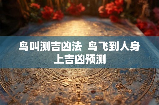 鸟叫测吉凶法  鸟飞到人身上吉凶预测