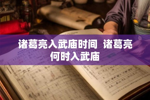 诸葛亮入武庙时间 诸葛亮何时入武庙 诸葛亮入武庙时间 诸葛亮何时入武庙