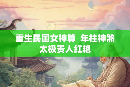重生民国女神算  年柱神煞太极贵人红艳