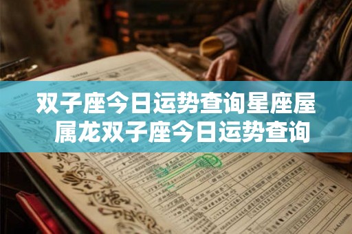 双子座今日运势查询星座屋 属龙双子座今日运势查询 双子座今日运势查询星座屋 属龙双子座今日运势查询