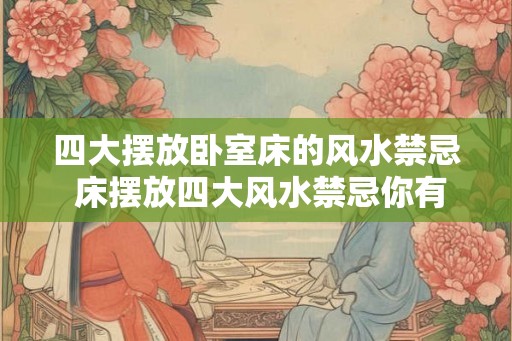 四大摆放卧室床的风水禁忌 床摆放四大风水禁忌你有没有中招