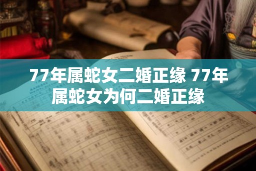 77年属蛇女二婚正缘 77年属蛇女为何二婚正缘