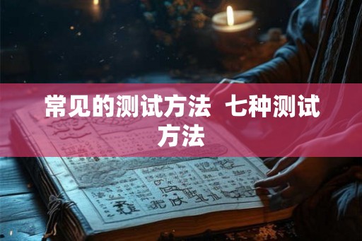 常见的测试方法  七种测试方法
