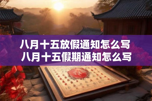 八月十五放假通知怎么写 八月十五假期通知怎么写