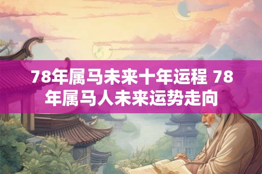 78年属马未来十年运程 78年属马人未来运势走向