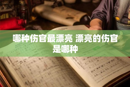 哪种伤官最漂亮 漂亮的伤官是哪种